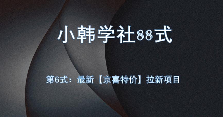 小韩学社88式第六式：最新京喜特价拉新项目，小白可操作网赚项目-副业赚钱-互联网创业-资源整合财智网赚