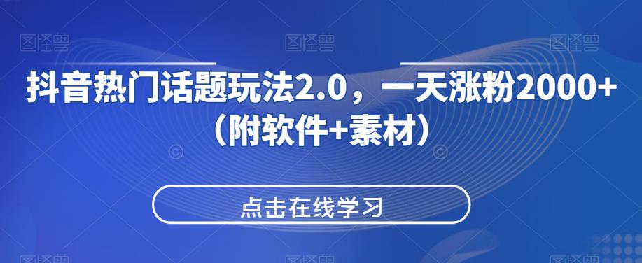 抖音热门话题玩法2.0，一天涨粉2000+（附软件+素材）网赚项目-副业赚钱-互联网创业-资源整合财智网赚