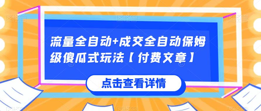 流量全自动+成交全自动保姆级傻瓜式玩法【付费文章】网赚项目-副业赚钱-互联网创业-资源整合财智网赚